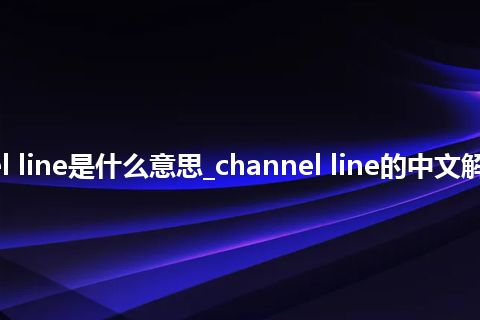channel line是什么意思_channel line的中文解释_用法